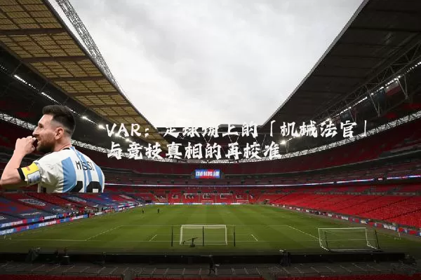 VAR:足球场上的「机械法官」与竞技真相的再校准