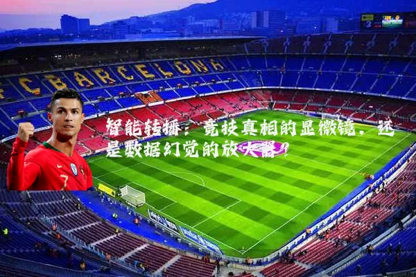 智能转播：竞技真相的显微镜，还是数据幻觉的放大器？