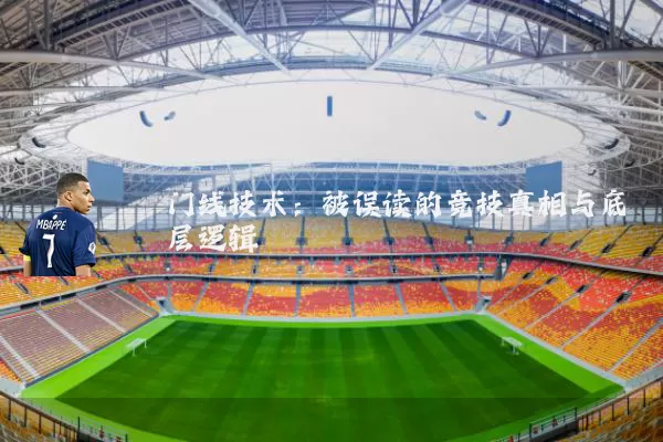 门线技术:被误读的竞技真相与底层逻辑