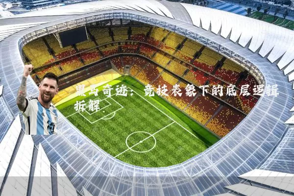 黑马奇迹：竞技表象下的底层逻辑拆解