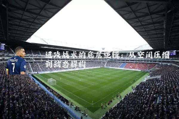 进攻战术的底层逻辑：从空间压缩到动态解构