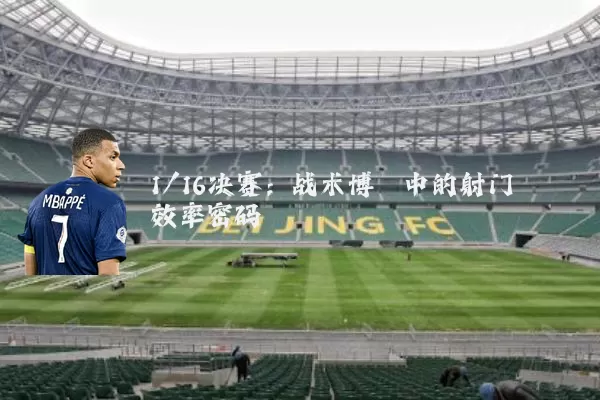 1/16决赛：战术博弈中的射门效率密码