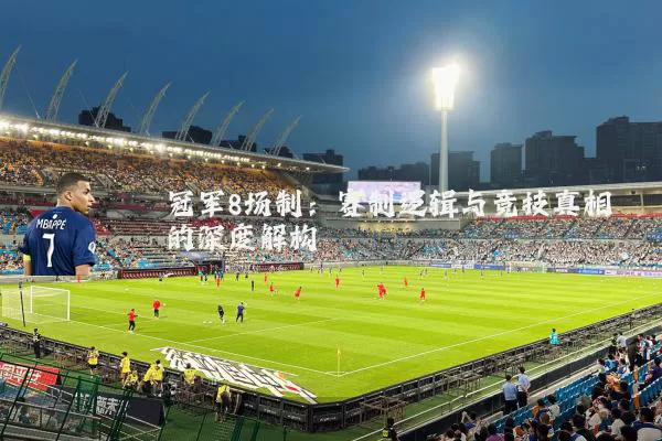 冠军8场制：赛制逻辑与竞技真相的深度解构