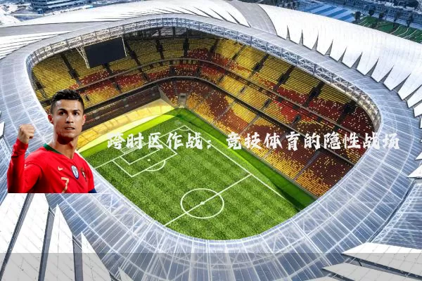 跨时区作战:竞技体育的隐性战场