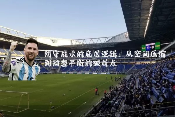 防守战术的底层逻辑：从空间压缩到动态平衡的破局点