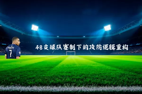 48支球队赛制下的攻防逻辑重构