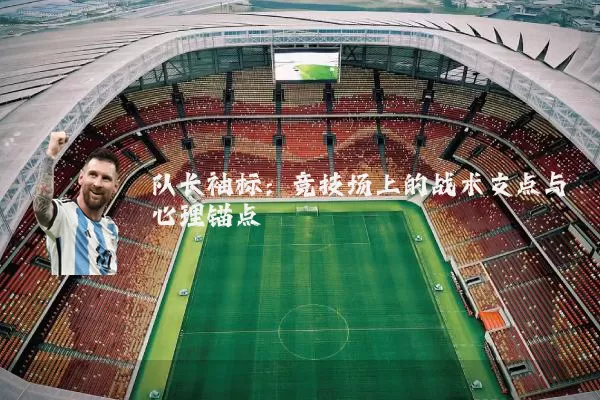 队长袖标：竞技场上的战术支点与心理锚点