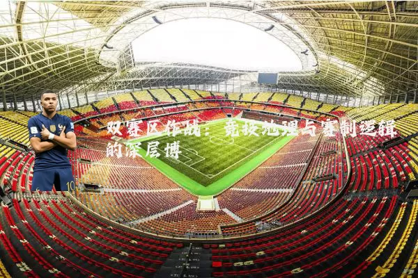 双赛区作战:竞技地理与赛制逻辑的深层博弈