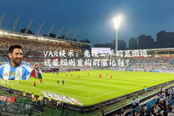 VAR技术：竞技公平的显微镜，还是规则重构的催化剂？